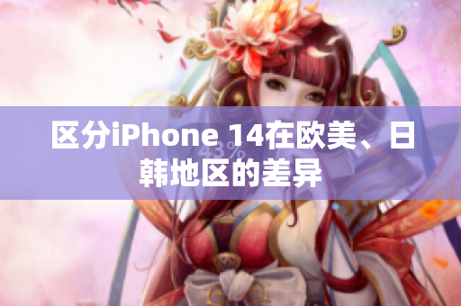 區(qū)分iPhone 14在歐美、日韓地區(qū)的差異