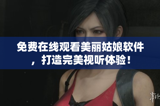免費(fèi)在線觀看美麗姑娘軟件，打造完美視聽體驗(yàn)！