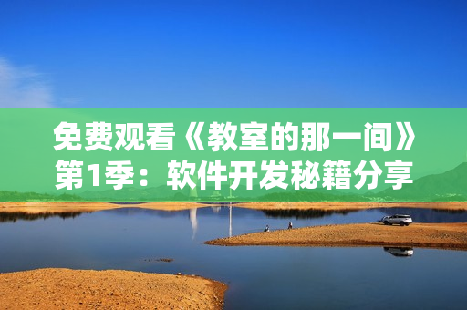 免費(fèi)觀看《教室的那一間》第1季：軟件開發(fā)秘籍分享