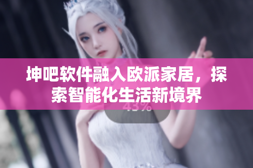 坤吧軟件融入歐派家居，探索智能化生活新境界
