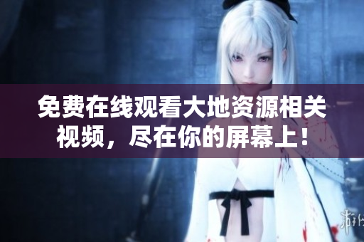 免費(fèi)在線觀看大地資源相關(guān)視頻，盡在你的屏幕上！