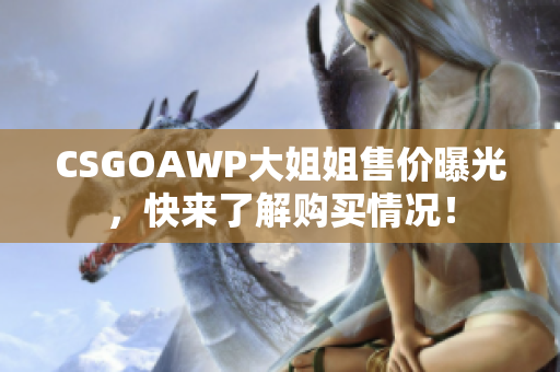 CSGOAWP大姐姐售價(jià)曝光，快來了解購買情況！