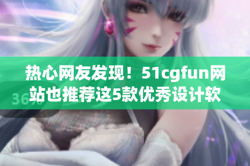 熱心網(wǎng)友發(fā)現(xiàn)！51cgfun網(wǎng)站也推薦這5款優(yōu)秀設(shè)計(jì)軟件！