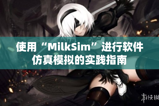 使用“MilkSim”進(jìn)行軟件仿真模擬的實(shí)踐指南
