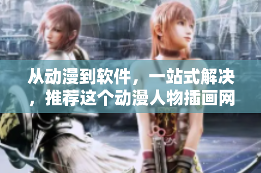 從動漫到軟件，一站式解決，推薦這個動漫人物插畫網(wǎng)站！