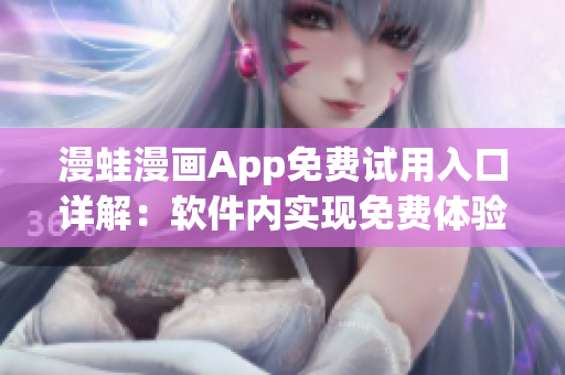 漫蛙漫畫(huà)App免費(fèi)試用入口詳解：軟件內(nèi)實(shí)現(xiàn)免費(fèi)體驗(yàn)操作指南