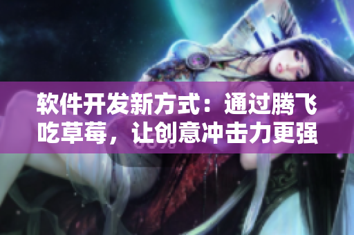 軟件開發(fā)新方式：通過騰飛吃草莓，讓創(chuàng)意沖擊力更強