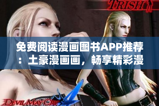 免費閱讀漫畫圖書APP推薦：土豪漫畫畫，暢享精彩漫畫世界