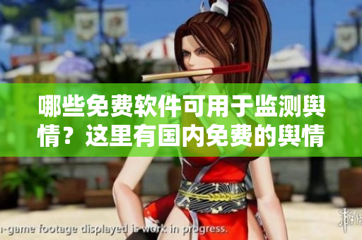 哪些免費軟件可用于監(jiān)測輿情？這里有國內(nèi)免費的輿情網(wǎng)站推薦！