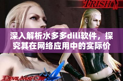 深入解析水多多dili軟件，探究其在網(wǎng)絡(luò)應(yīng)用中的實(shí)際價(jià)值