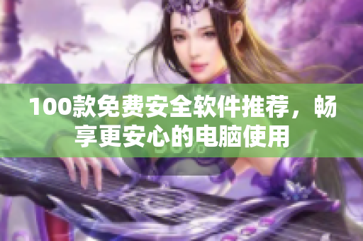 100款免費(fèi)安全軟件推薦，暢享更安心的電腦使用