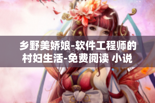 鄉(xiāng)野美嬌娘-軟件工程師的村婦生活-免費(fèi)閱讀 小說