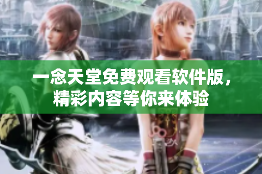 一念天堂免費(fèi)觀看軟件版，精彩內(nèi)容等你來體驗(yàn)