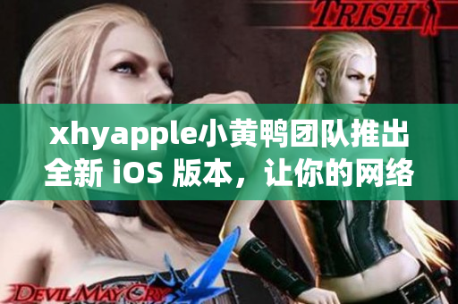 xhyapple小黃鴨團隊推出全新 iOS 版本，讓你的網(wǎng)絡(luò)體驗更加流暢