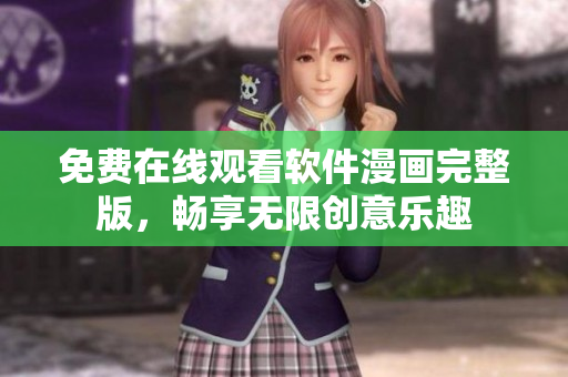 免費(fèi)在線觀看軟件漫畫完整版，暢享無(wú)限創(chuàng)意樂(lè)趣