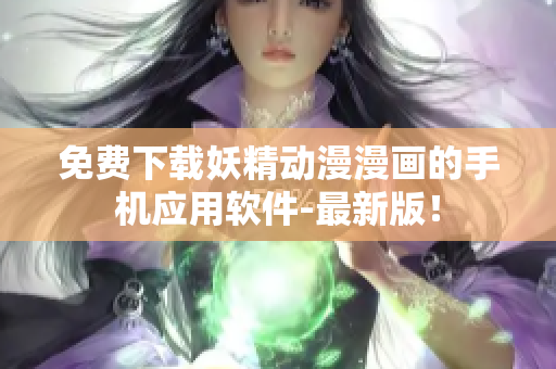免費(fèi)下載妖精動漫漫畫的手機(jī)應(yīng)用軟件-最新版！