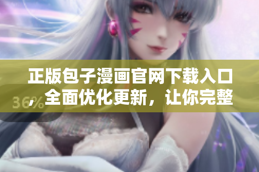 正版包子漫畫官網(wǎng)下載入口，全面優(yōu)化更新，讓你完整閱讀精品漫畫！