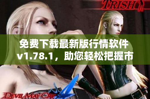 免費(fèi)下載最新版行情軟件 v1.78.1，助您輕松把握市場(chǎng)動(dòng)向！