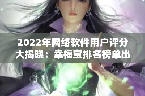 2022年網(wǎng)絡(luò)軟件用戶評分大揭曉：幸福寶排名榜單出爐！