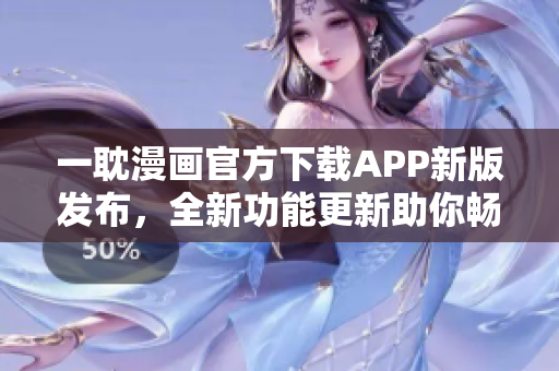 一耽漫畫官方下載APP新版發(fā)布，全新功能更新助你暢享漫畫樂趣