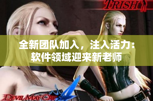 全新團隊加入，注入活力：軟件領(lǐng)域迎來新老師
