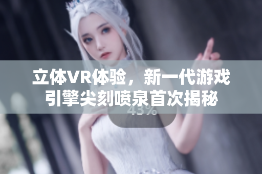 立體VR體驗(yàn)，新一代游戲引擎尖刻噴泉首次揭秘