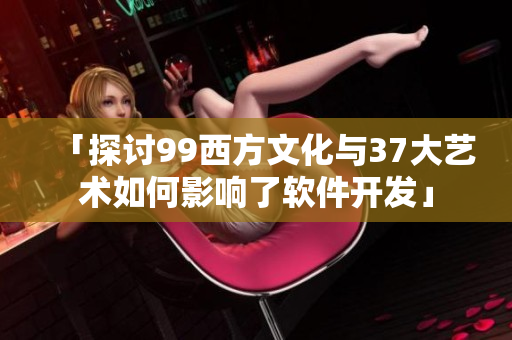 「探討99西方文化與37大藝術(shù)如何影響了軟件開發(fā)」
