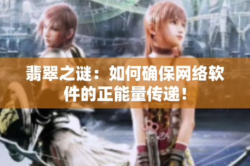 翡翠之謎：如何確保網(wǎng)絡(luò)軟件的正能量傳遞！
