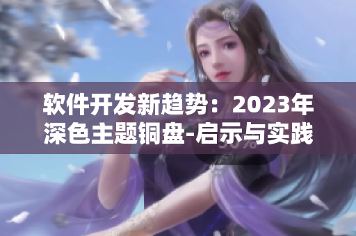 軟件開發(fā)新趨勢(shì)：2023年深色主題銅盤-啟示與實(shí)踐分享