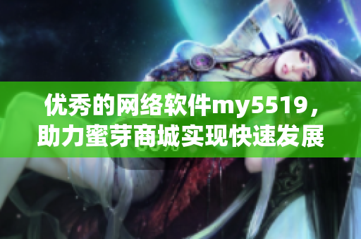 優(yōu)秀的網(wǎng)絡軟件my5519，助力蜜芽商城實現(xiàn)快速發(fā)展