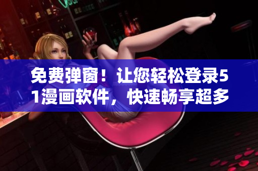 免費彈窗！讓您輕松登錄51漫畫軟件，快速暢享超多熱門漫畫資源