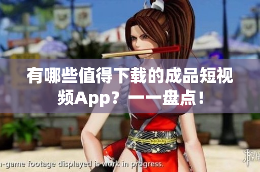 有哪些值得下載的成品短視頻App？一一盤(pán)點(diǎn)！