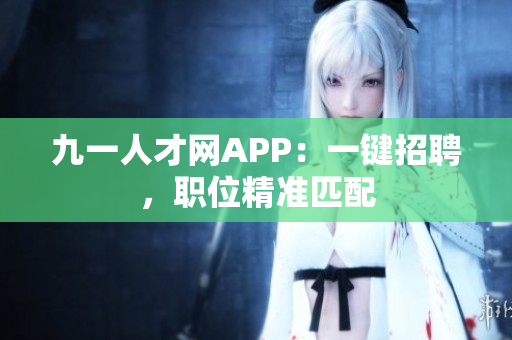 九一人才網(wǎng)APP：一鍵招聘，職位精準匹配