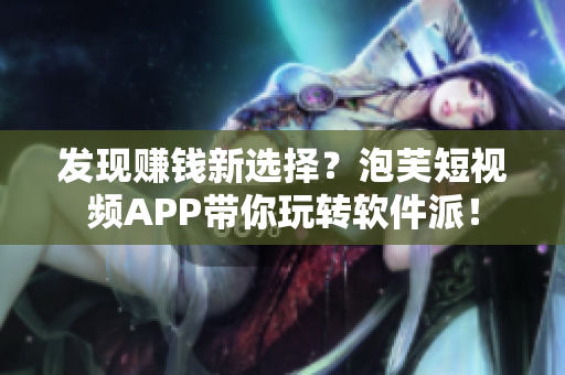 發(fā)現(xiàn)賺錢(qián)新選擇？泡芙短視頻APP帶你玩轉(zhuǎn)軟件派！