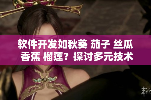 軟件開發(fā)如秋葵 茄子 絲瓜 香蕉 榴蓮？探討多元技術(shù)之美