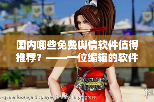 國內(nèi)哪些免費輿情軟件值得推薦？——一位編輯的軟件推薦清單