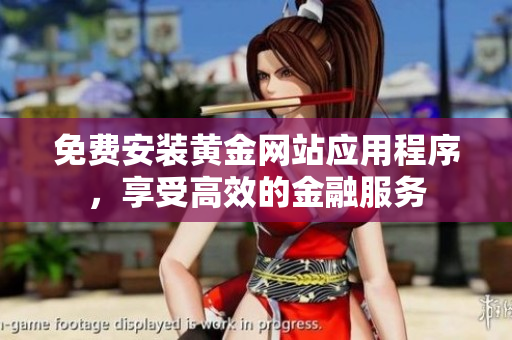免費安裝黃金網(wǎng)站應(yīng)用程序，享受高效的金融服務(wù)