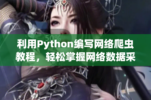 利用Python編寫網(wǎng)絡(luò)爬蟲教程，輕松掌握網(wǎng)絡(luò)數(shù)據(jù)采集技術(shù)！