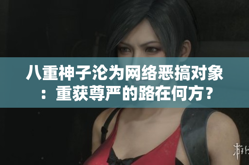 八重神子淪為網(wǎng)絡(luò)惡搞對象：重獲尊嚴的路在何方？