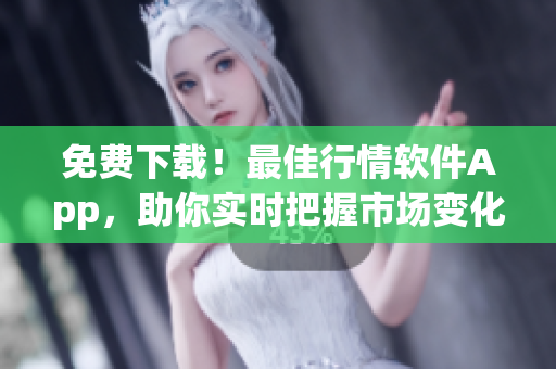 免費(fèi)下載！最佳行情軟件App，助你實(shí)時(shí)把握市場(chǎng)變化