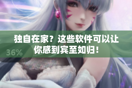 獨(dú)自在家？這些軟件可以讓你感到賓至如歸！
