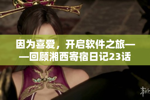 因為喜愛，開啟軟件之旅——回顧湘西寄宿日記23話