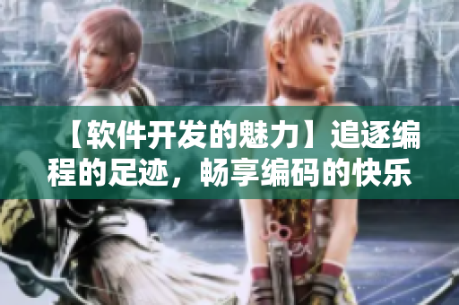 【軟件開(kāi)發(fā)的魅力】追逐編程的足跡，暢享編碼的快樂(lè)