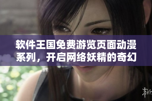 軟件王國免費(fèi)游覽頁面動漫系列，開啟網(wǎng)絡(luò)妖精的奇幻之旅