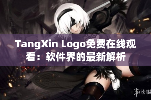 TangXin Logo免費(fèi)在線觀看：軟件界的最新解析