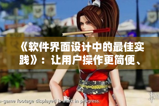 《軟件界面設(shè)計中的最佳實(shí)踐》：讓用戶操作更簡便、高效，提高軟件易用性