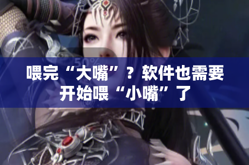 喂完“大嘴”？軟件也需要開(kāi)始喂“小嘴”了