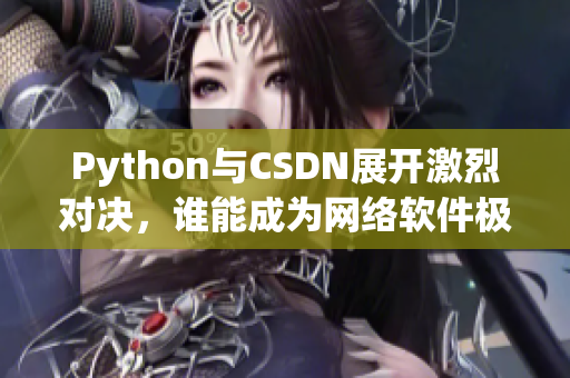 Python與CSDN展開激烈對決，誰能成為網(wǎng)絡軟件極速王者？