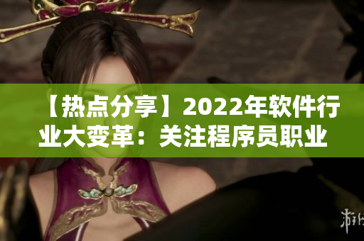 【熱點(diǎn)分享】2022年軟件行業(yè)大變革：關(guān)注程序員職業(yè)未來