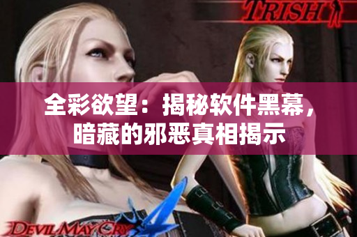 全彩欲望：揭秘軟件黑幕，暗藏的邪惡真相揭示